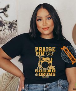 Praise him with the sound of the drums shirt