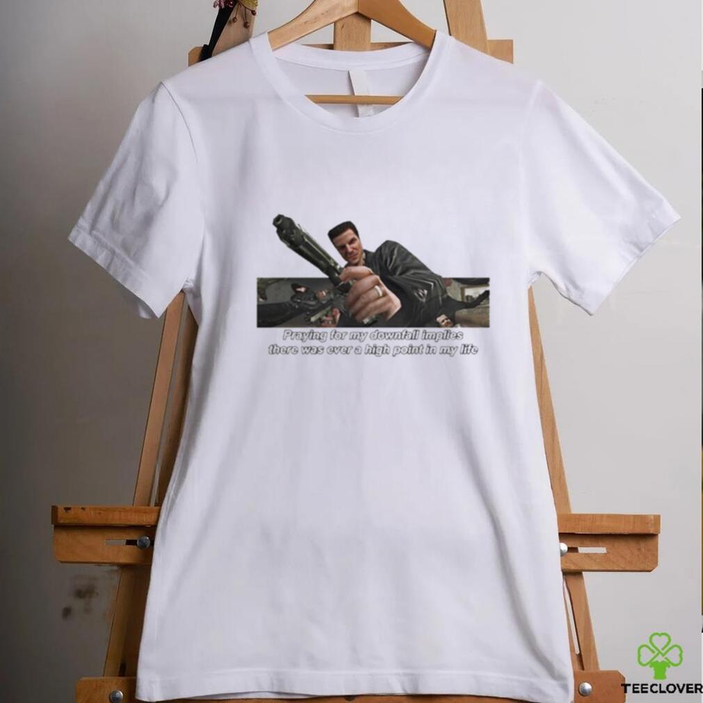 Praying For My Downfall Implies There Was Ever A High Point In My Life Shirt Praying For My Downfall Implies There Was Ever A High Point In My Life Shirt
