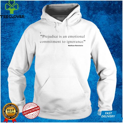 Prejudice Is An Emotional Commitment To Ignorance Nathan Rutstein Shirt