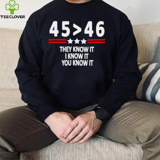 President 45th bester 46th they know it I know it you know it hoodie, sweater, longsleeve, shirt v-neck, t-shirt