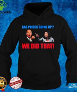 President Joe Biden And Kamala Harris Gas Pump Gas Prices Going Up We Did That T Shirt