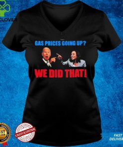 President Joe Biden And Kamala Harris Gas Pump Gas Prices Going Up We Did That T Shirt