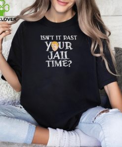 President Trump Isn’t It Past Your Jail Time Shirt