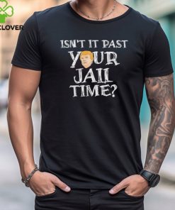 President Trump Isn’t It Past Your Jail Time Shirt