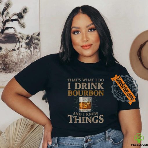 Pretty That’s What I Do I Drink Bourbon And I Know Things Drink T Shirt