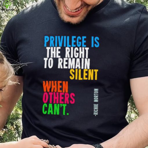 Privilege is the right to remain silent when others can’t shirt