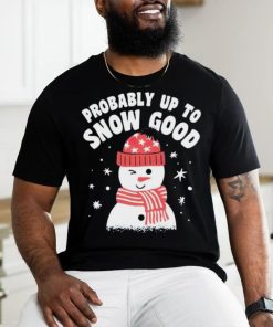 Probably up to snow good Christmas shirt