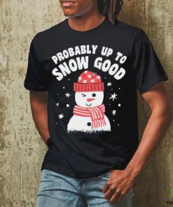 Probably up to snow good Christmas hoodie, sweater, longsleeve, shirt v-neck, t-shirt