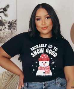 Probably up to snow good Christmas hoodie, sweater, longsleeve, shirt v-neck, t-shirt