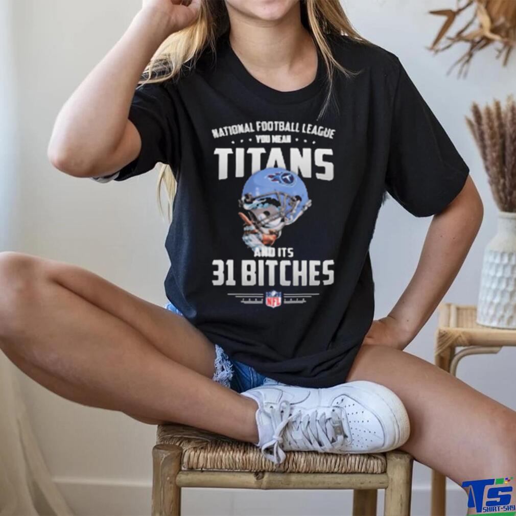 Product NFL You Mean Titans And Its 31 Bitches Tennessee shirt