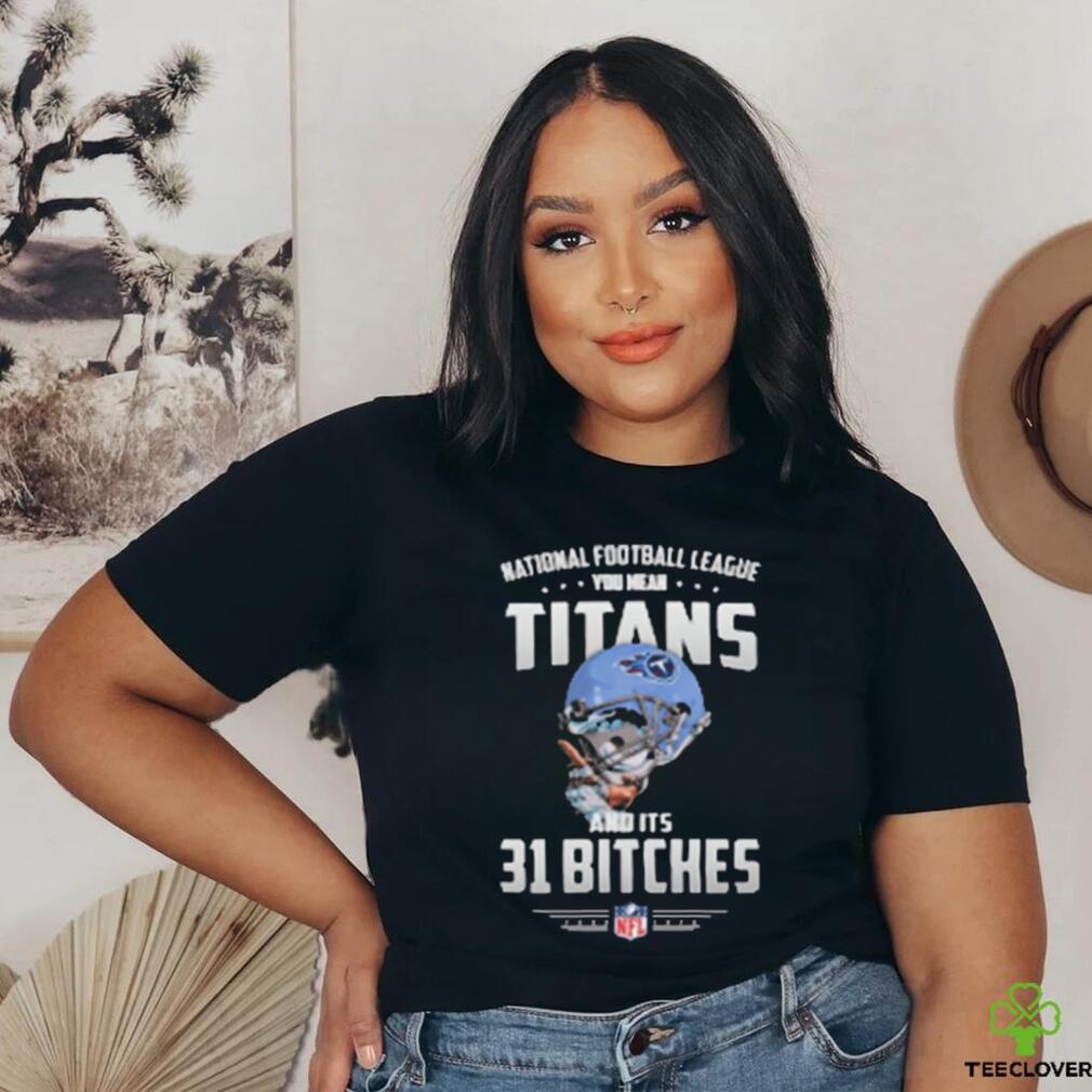 Product NFL You Mean Titans And Its 31 Bitches Tennessee shirt Product NFL You Mean Titans And Its 31 Bitches Tennessee shirt