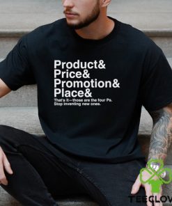 Product and Price and Promotion and Place that’s it those are the four Ps stop inventing new ones 2023 shirt