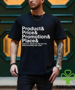 Product and Price and Promotion and Place that’s it those are the four Ps stop inventing new ones 2023 shirt