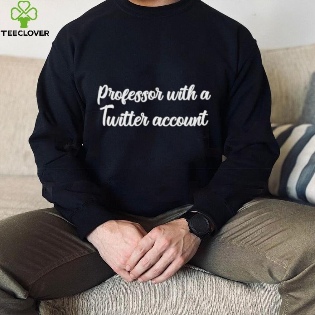 Professor With A Twitter Account Shirt Professor With A Twitter Account Shirt