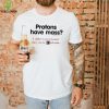 Protons have a mass i didn’t ever know they were catholic hoodie, sweater, longsleeve, shirt v-neck, t-shirt