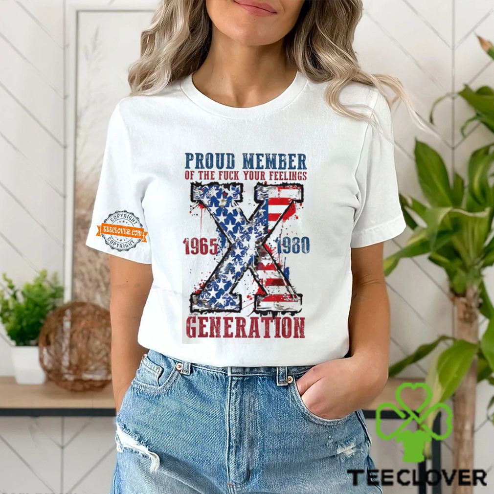 Proud Member Of The Fuck Your Feelings Generation X Shirt Proud Member Of The Fuck Your Feelings Generation X Shirt