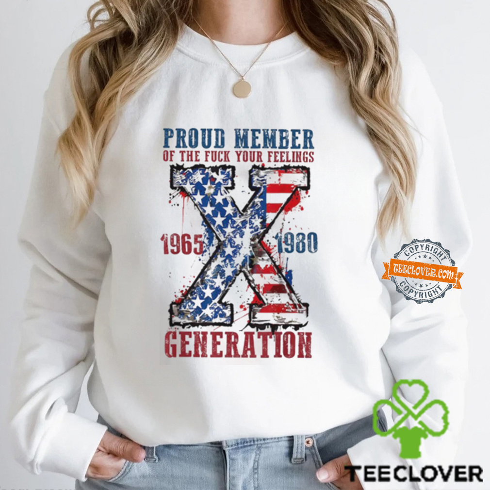 Proud Member Of The Fuck Your Feelings Generation X Shirt Proud Member Of The Fuck Your Feelings Generation X Shirt