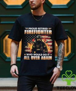 Proud Retired Firefighter Who Would Do It All Over Again Classic T Shirt