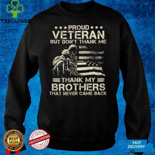 Proud Veteran but don’t thank me   thank my brothers that never came back Shirt