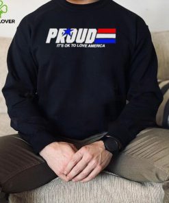 Proud it’s ok to love America pride hoodie, sweater, longsleeve, shirt v-neck, t-shirt