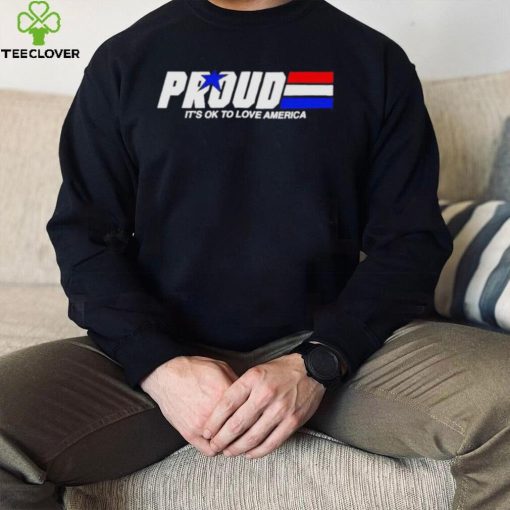 Proud it’s ok to love America pride hoodie, sweater, longsleeve, shirt v-neck, t-shirt