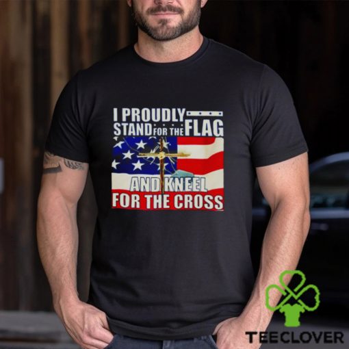 Proudly Stand For The Flag And Kneel For The Cross hoodie, sweater, longsleeve, shirt v-neck, t-shirt
