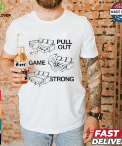 Pull Out Game Strong T shirt