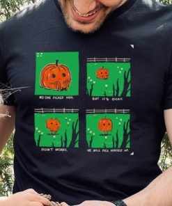 Pumpkin no one picked him but it’s okay don’t worry he will pick himself up shirt