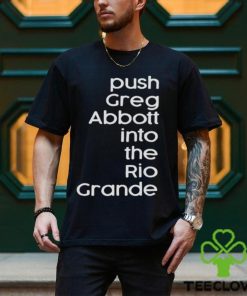 Push greg abbott into the rio grande hoodie, sweater, longsleeve, shirt v-neck, t-shirt