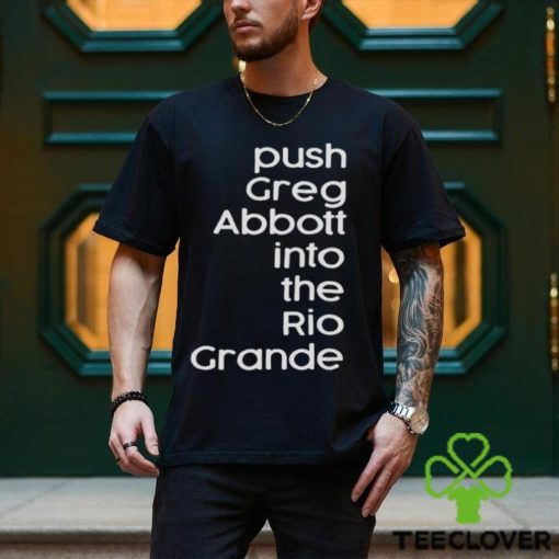 Push greg abbott into the rio grande hoodie, sweater, longsleeve, shirt v-neck, t-shirt