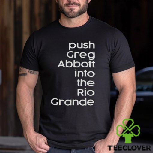 Push greg abbott into the rio grande hoodie, sweater, longsleeve, shirt v-neck, t-shirt