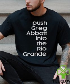 Push greg abbott into the rio grande hoodie, sweater, longsleeve, shirt v-neck, t-shirt