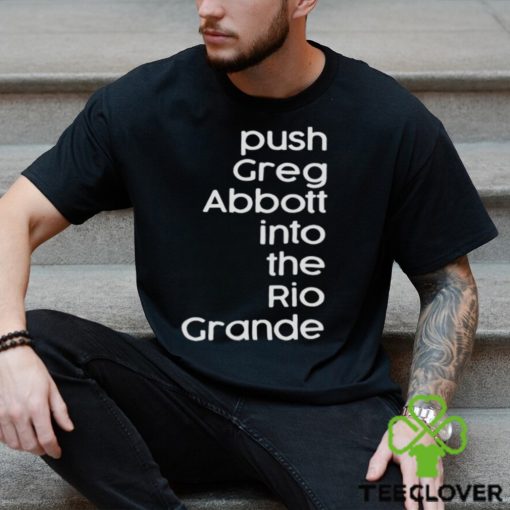 Push greg abbott into the rio grande hoodie, sweater, longsleeve, shirt v-neck, t-shirt