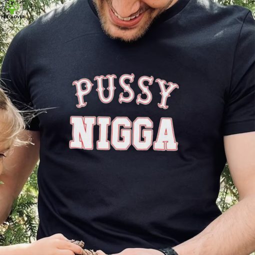 Pussy nigga T shirts