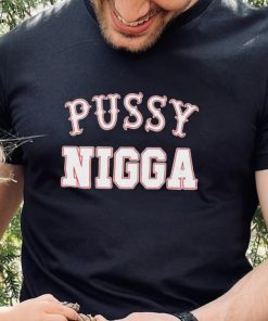 Pussy nigga T shirts