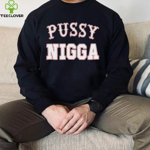 Pussy nigga T shirts