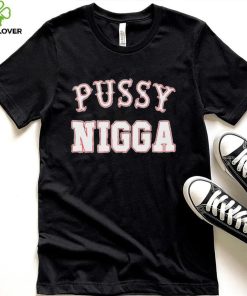 Pussy nigga T shirts