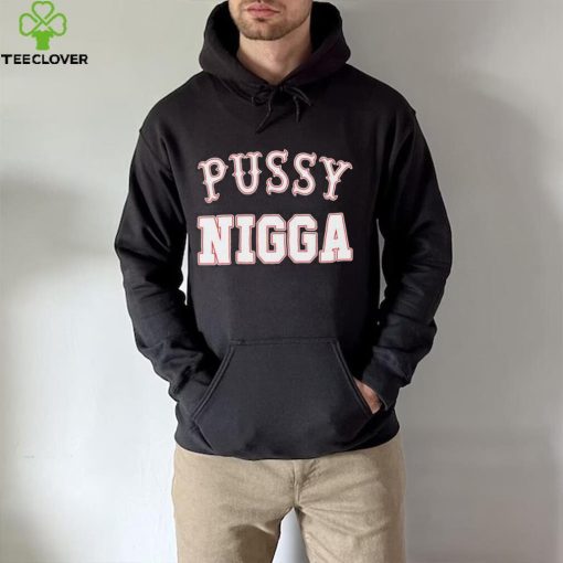 Pussy nigga T shirts