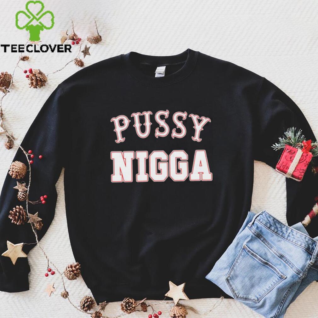 Pussy nigga T shirts Pussy nigga T shirts