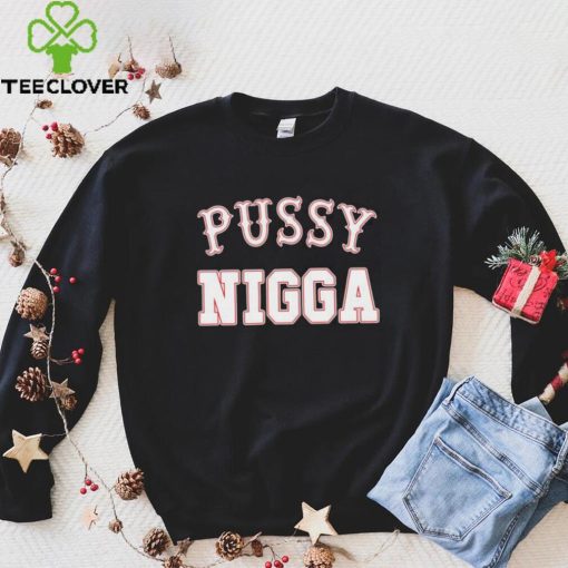 Pussy nigga T shirts