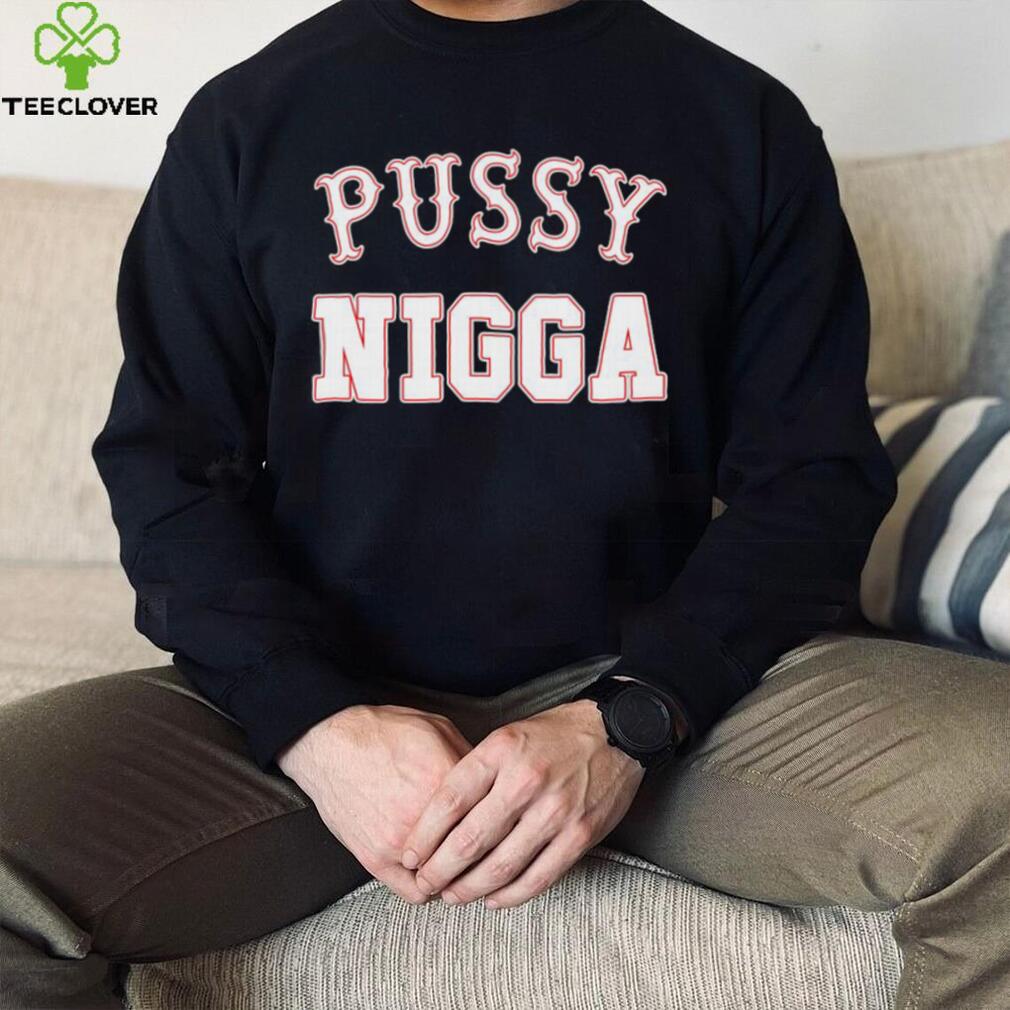 Pussy nigga T shirts Pussy nigga T shirts