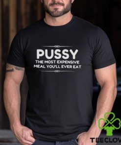 Pussy the most expensive meal you’ll ever eat hoodie, sweater, longsleeve, shirt v-neck, t-shirt