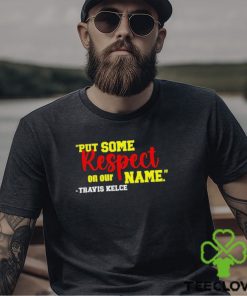 Put Some Respect On Our Name Travis Kelce Shirt