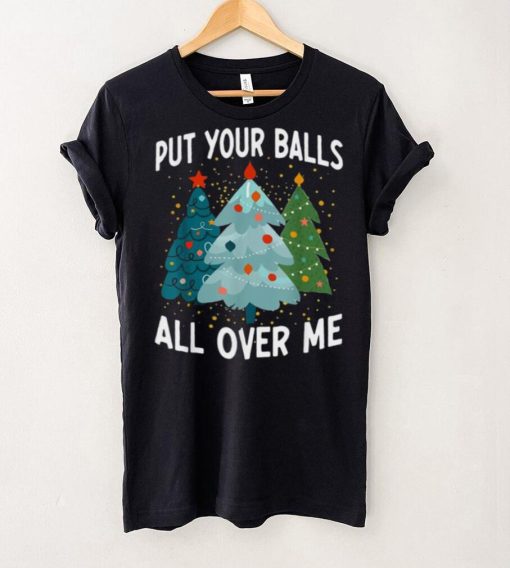 Put Your Balls All Over Me Funny Christmas Tree Xmas Shirt