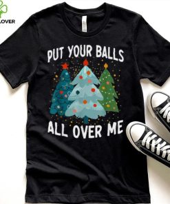 Put Your Balls All Over Me Funny Christmas Tree Xmas Shirt