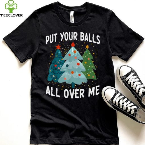 Put Your Balls All Over Me Funny Christmas Tree Xmas Shirt