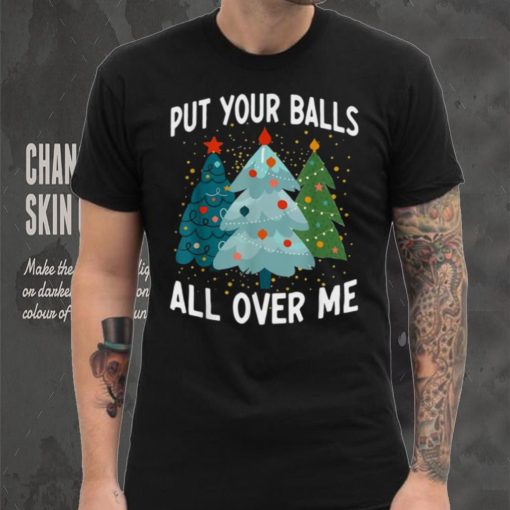 Put Your Balls All Over Me Funny Christmas Tree Xmas Shirt