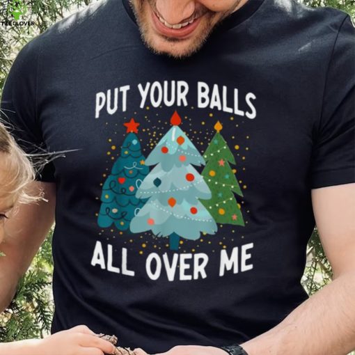 Put Your Balls All Over Me Funny Christmas Tree Xmas Shirt