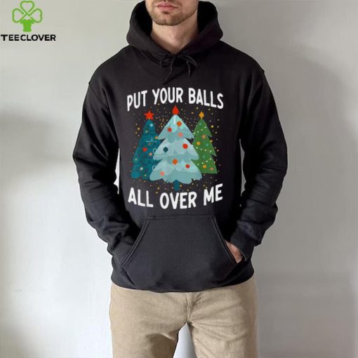 Put Your Balls All Over Me Funny Christmas Tree Xmas Shirt