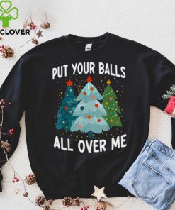 Put Your Balls All Over Me Funny Christmas Tree Xmas Shirt